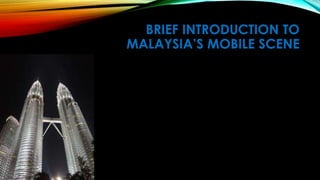 BRIEF INTRODUCTION TO
MALAYSIA’S MOBILE SCENE