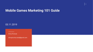 Mobile Games Marketing 101 Guide
1
03.11.2019
Dima Pinchuk
dimapinchuk.dub@gmail.com
 