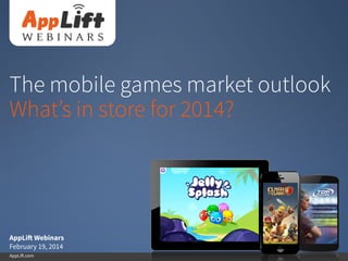 AppLift.com 1
The mobile games market outlook
What’s in store for 2014?
AppLift Webinars
February 19, 2014
 