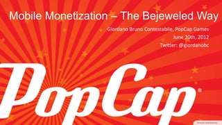 Mobile Monetization – The Bejeweled Way
Giordano Bruno Contestabile, PopCap Games
June 20th, 2012
Twitter: @giordanobc
 