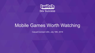 Mobile Games Worth Watching
Casual Connect USA, July 18th, 2016
 