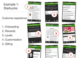 Example 1:
                   1
 Starbucks

                              2
Customer experience


1. Onboarding
2. Rewards
                          5       3
3. Levels
                                      5
4. Customisation
5. Gifting

                      4
                                      1
 