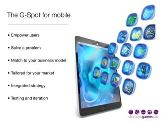 The G-Spot for mobile

• Empower users


• Solve a problem


• Match to your business model


• Tailored for your market


• Integrated strategy


• Testing and iteration
 