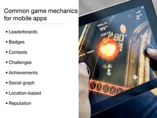 Common game mechanics
for mobile apps

• Leaderboards

• Badges

• Contests

• Challenges

• Achievements

• Social graph

• Location-based

• Reputation
 