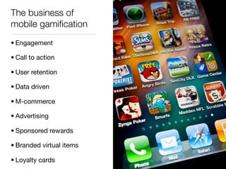 The business of
mobile gamiﬁcation
• Engagement

• Call to action

• User retention

• Data driven

• M-commerce

• Advertising

• Sponsored rewards

• Branded virtual items

• Loyalty cards
 