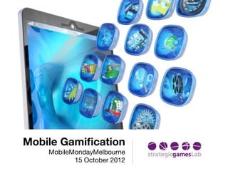 Mobile Gamiﬁcation
    MobileMondayMelbourne
           15 October 2012
 