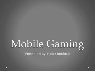 Mobile Gaming
Presented by: Nicklis Bediako
 