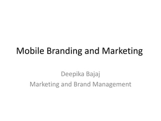 Mobile Branding and Marketing	 Deepika Bajaj Marketing and Brand Management 