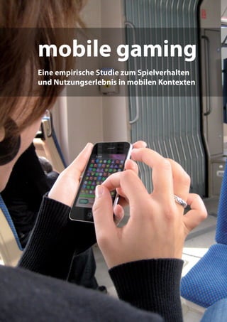 mobile gaming
Eine empirische Studie zum Spielverhalten
und Nutzungserlebnis in mobilen Kontexten




                                        ﻿ ·﻿ 1
 