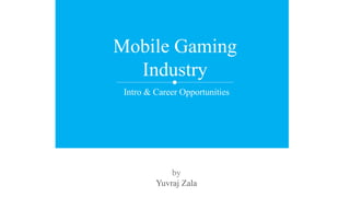 Intro & Career Opportunities
Mobile Gaming
Industry
by
Yuvraj Zala
 