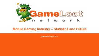 Mobile Gaming Industry – Statistics and Future
powered by fun™
 