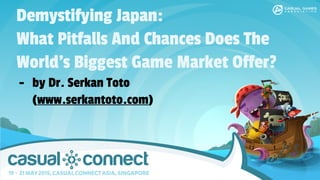 Demystifying Japan:
What Pitfalls And Chances Does The
World’s Biggest Game Market Offer?
- by Dr. Serkan Toto
(www.serkantoto.com)
 