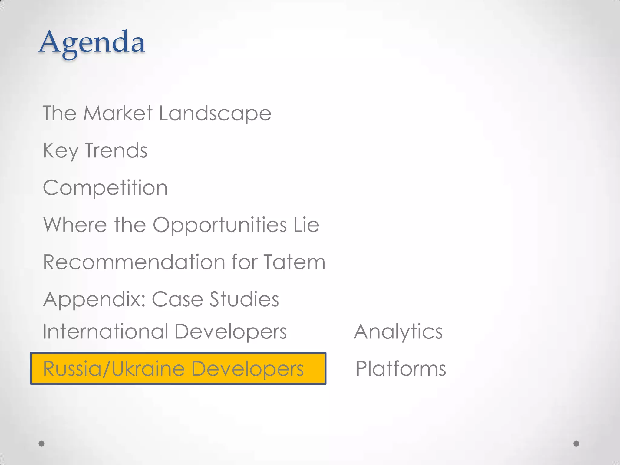 Agenda
The Market Landscape
Key Trends
Competition
Where the Opportunities Lie
Recommendation for Tatem
Appendix: Case Studies
International Developers Analytics
Russia/Ukraine Developers Platforms
 