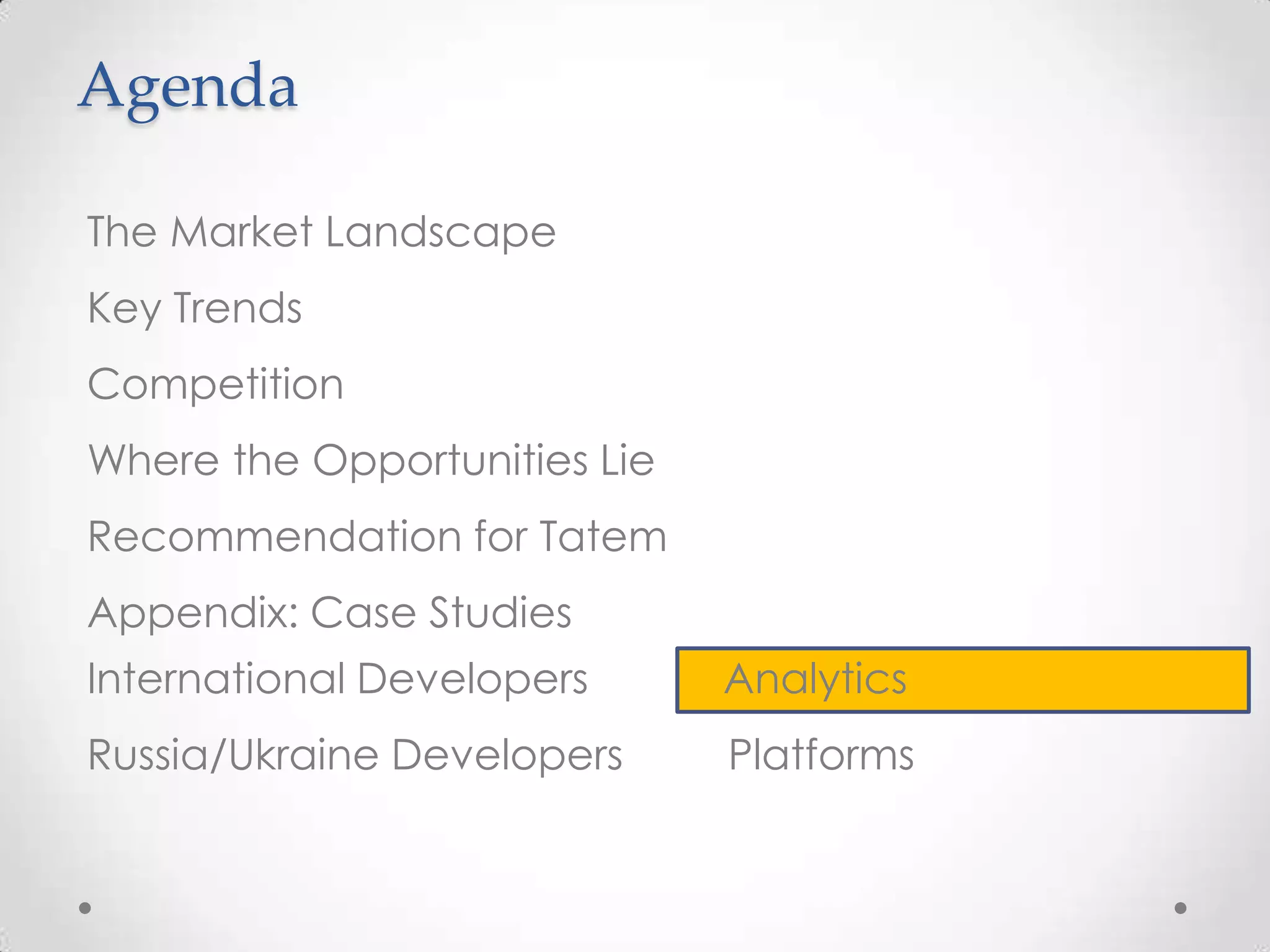 Agenda
The Market Landscape
Key Trends
Competition
Where the Opportunities Lie
Recommendation for Tatem
Appendix: Case Studies
International Developers Analytics
Russia/Ukraine Developers Platforms
 