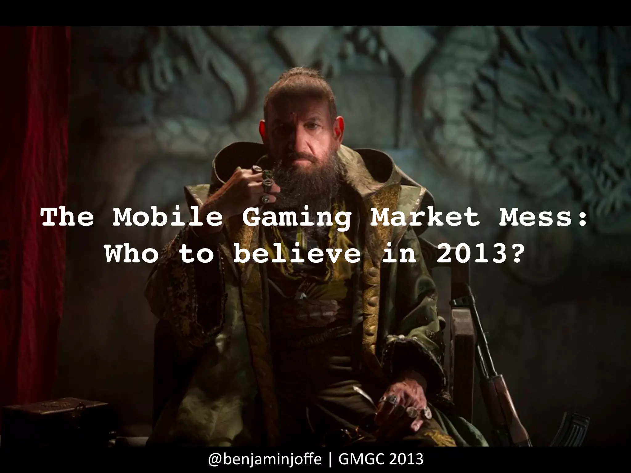 The Mobile Gaming Market Mess:
Who to believe in 2013?!
@benjaminjoﬀe	
  |	
  GMGC	
  2013	
  
 