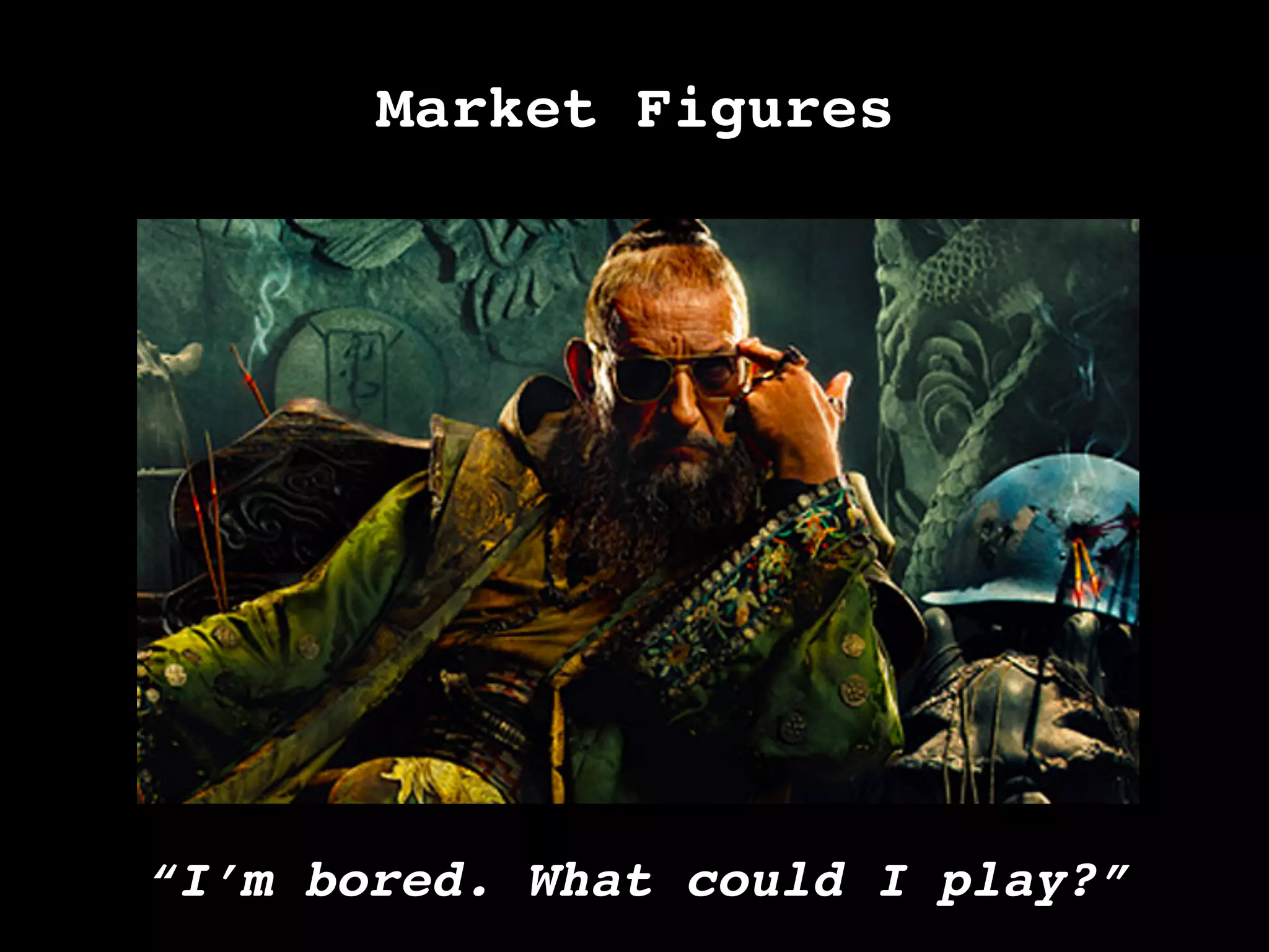 Market Figures!
“I’m bored. What could I play?”	
  
 