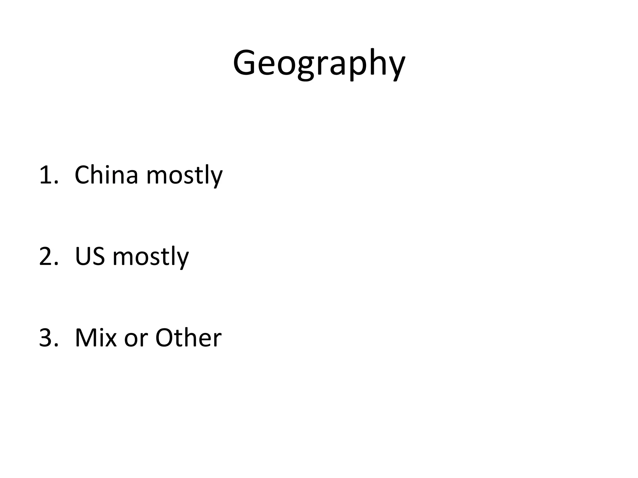 Geography	
  
1.  China	
  mostly	
  
2.  US	
  mostly	
  
3.  Mix	
  or	
  Other	
  
 