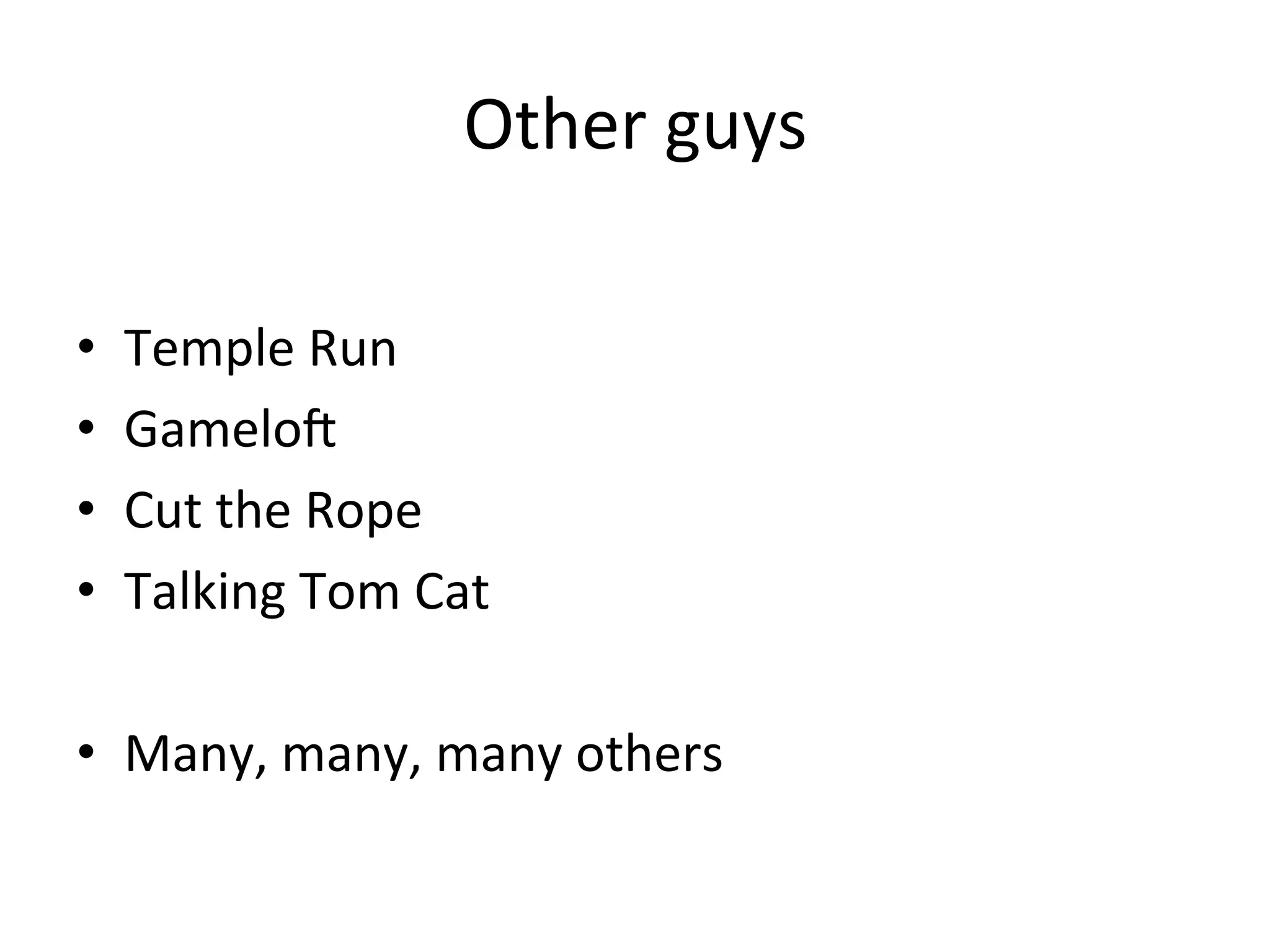 Other	
  guys	
  
•  Temple	
  Run	
  
•  Gameloj	
  
•  Cut	
  the	
  Rope	
  
•  Talking	
  Tom	
  Cat	
  
•  Many,	
  many,	
  many	
  others	
  
 