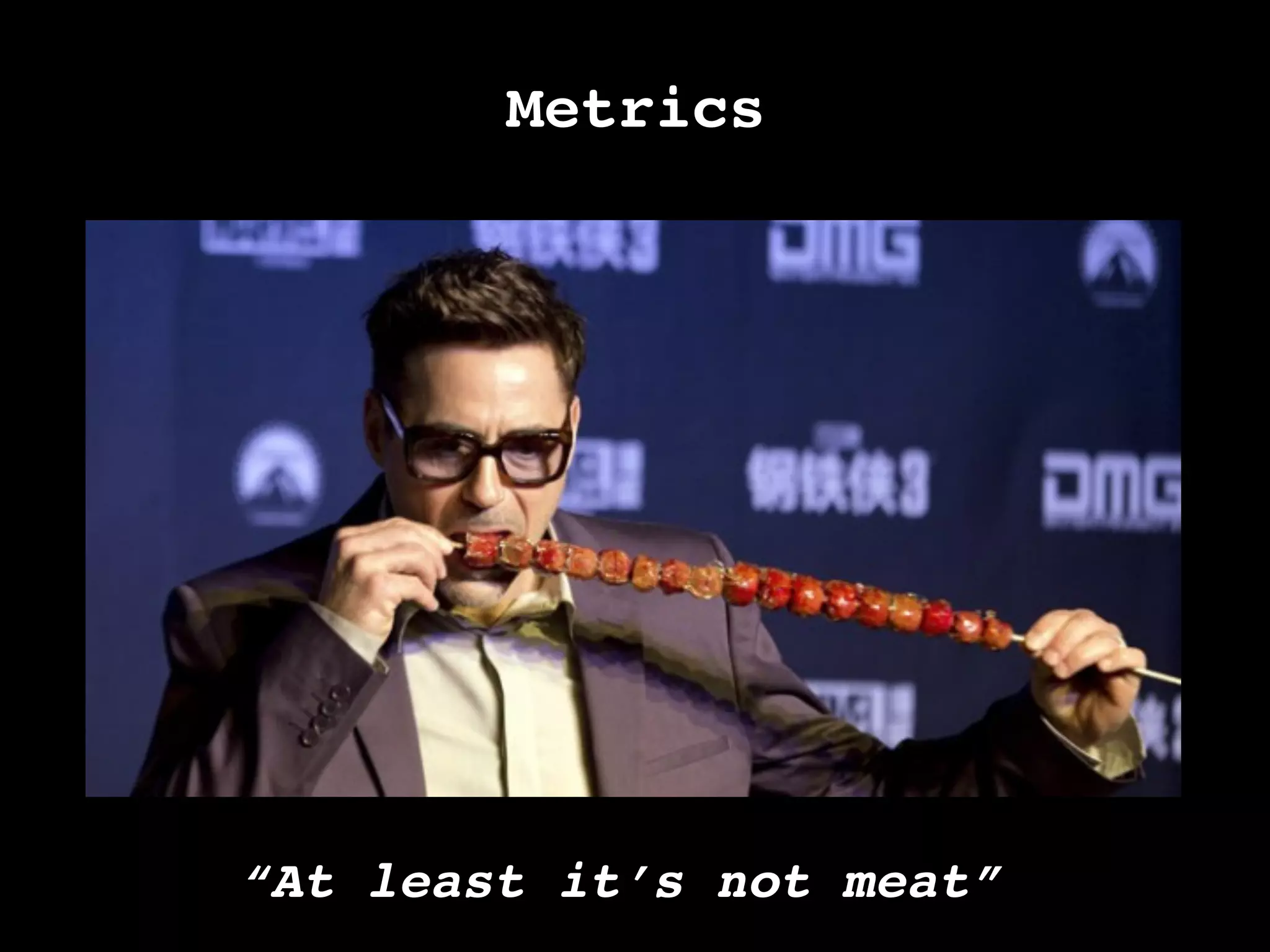 Metrics!
“At least it’s not meat”	
  
 