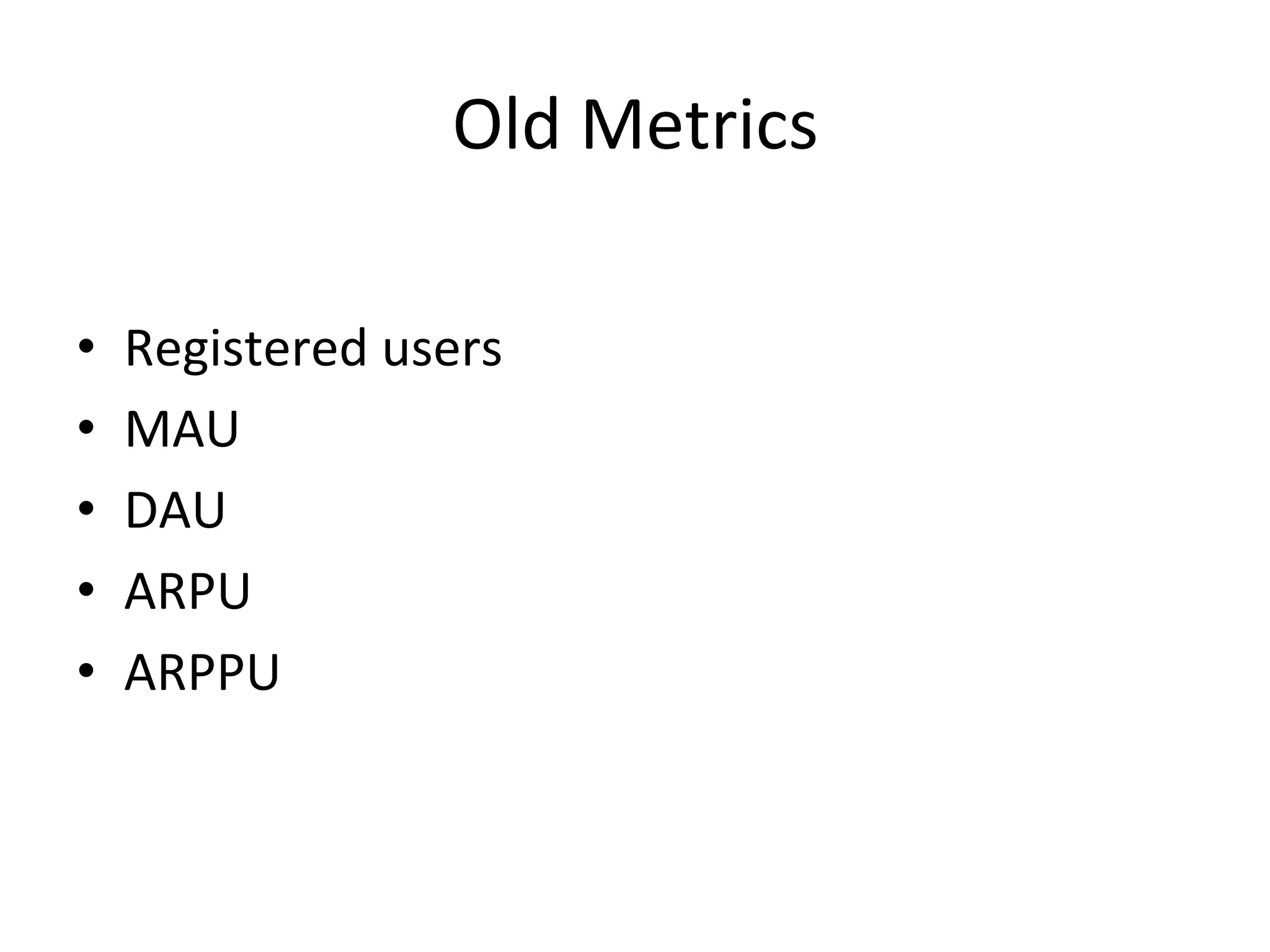 Old	
  Metrics	
  
•  Registered	
  users	
  
•  MAU	
  
•  DAU	
  
•  ARPU	
  
•  ARPPU	
  
 