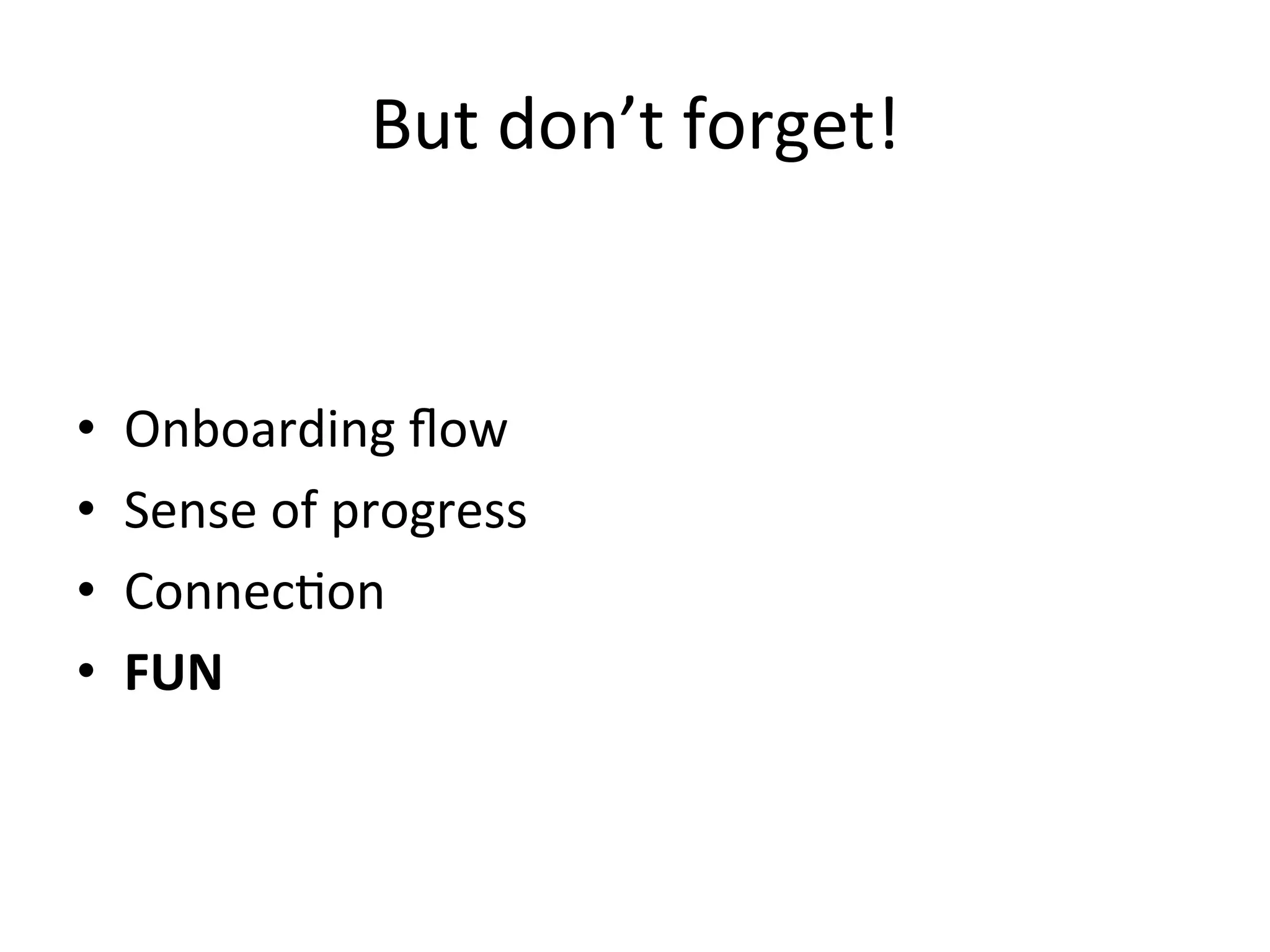 But	
  don’t	
  forget!	
  
•  Onboarding	
  ﬂow	
  
•  Sense	
  of	
  progress	
  
•  Connec`on	
  
•  FUN	
  
 