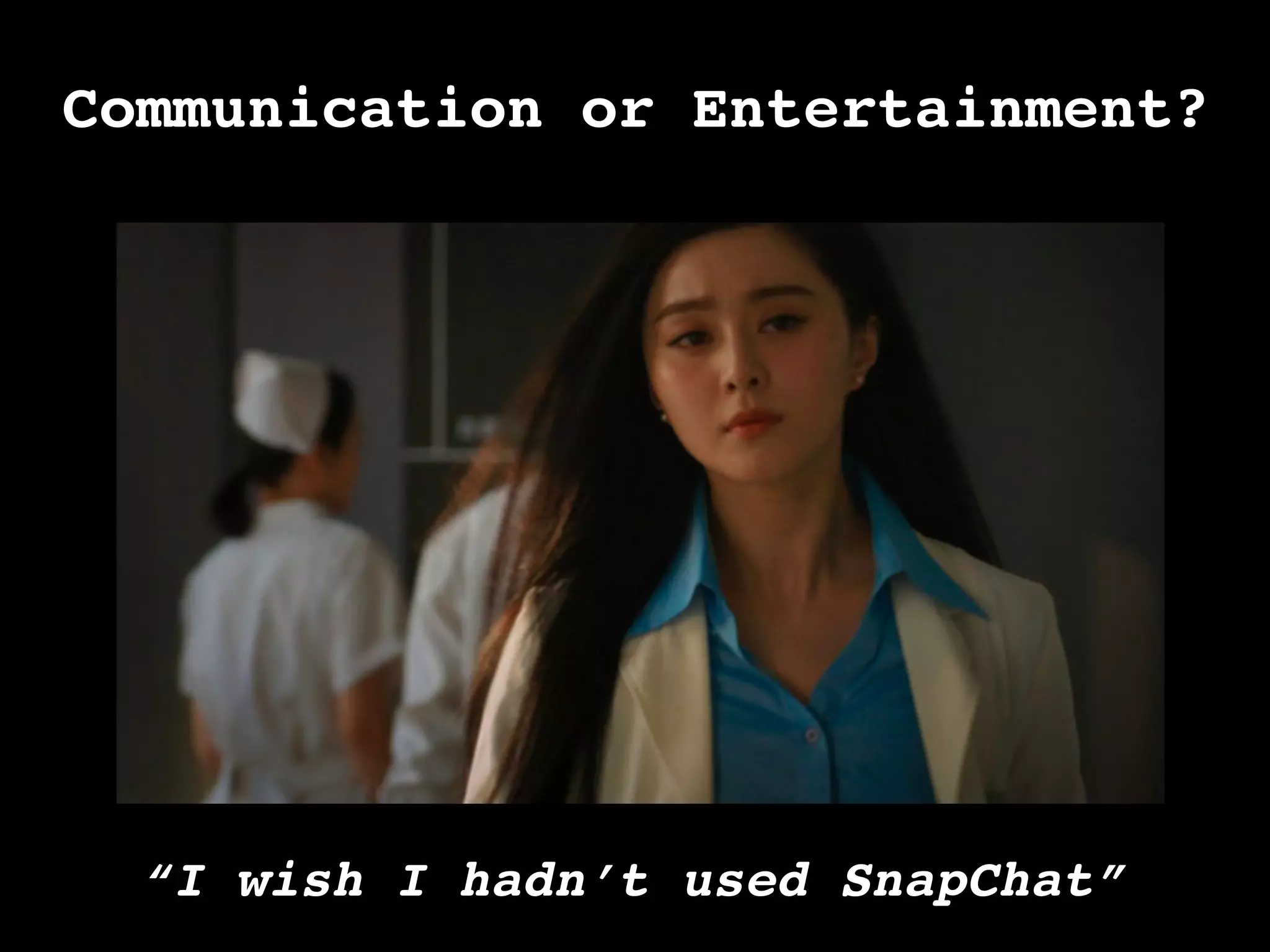 Communication or Entertainment?!
“I wish I hadn’t used SnapChat”	
  
 