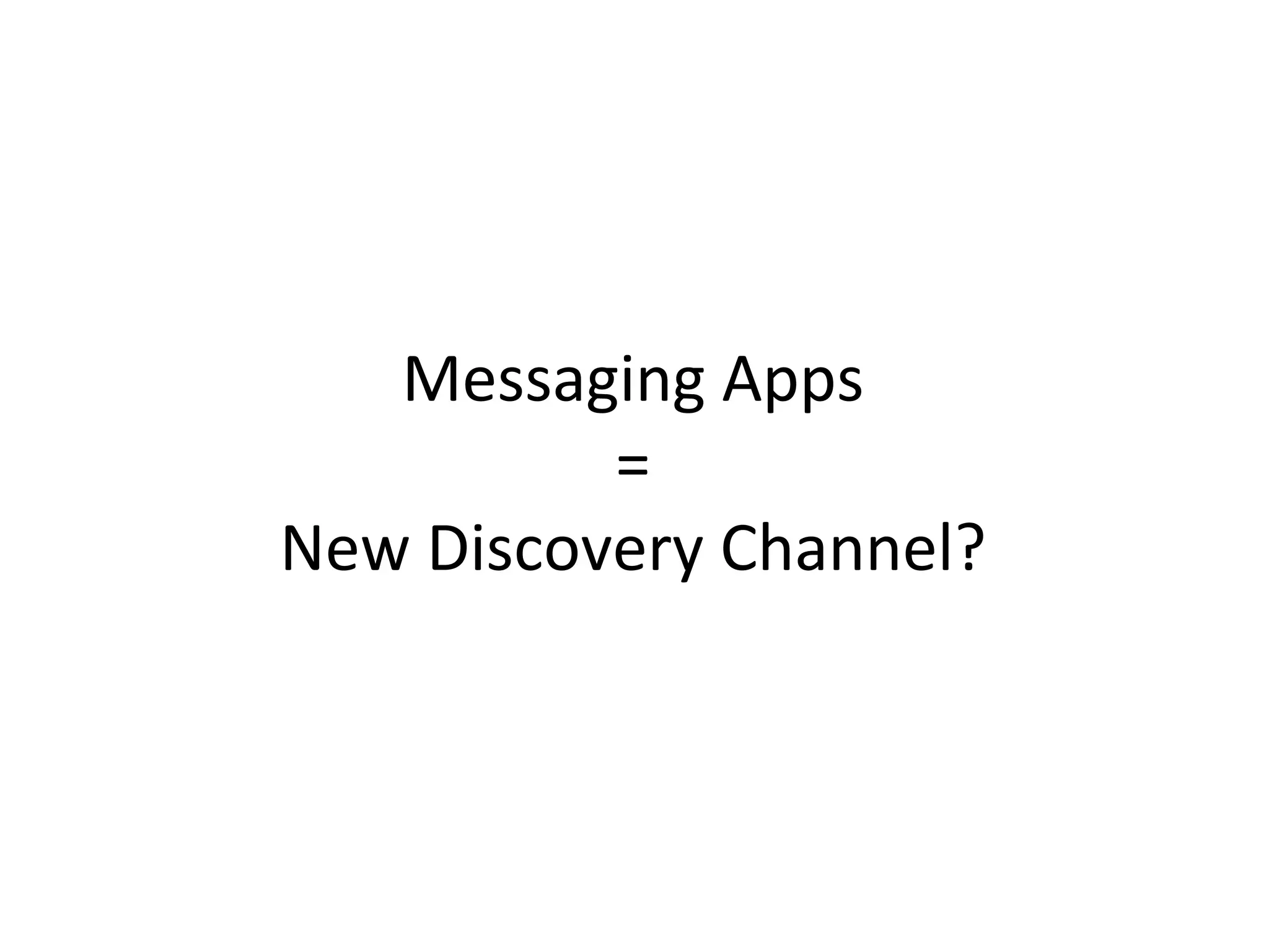 Messaging	
  Apps	
  
=	
  
New	
  Discovery	
  Channel?	
  
 