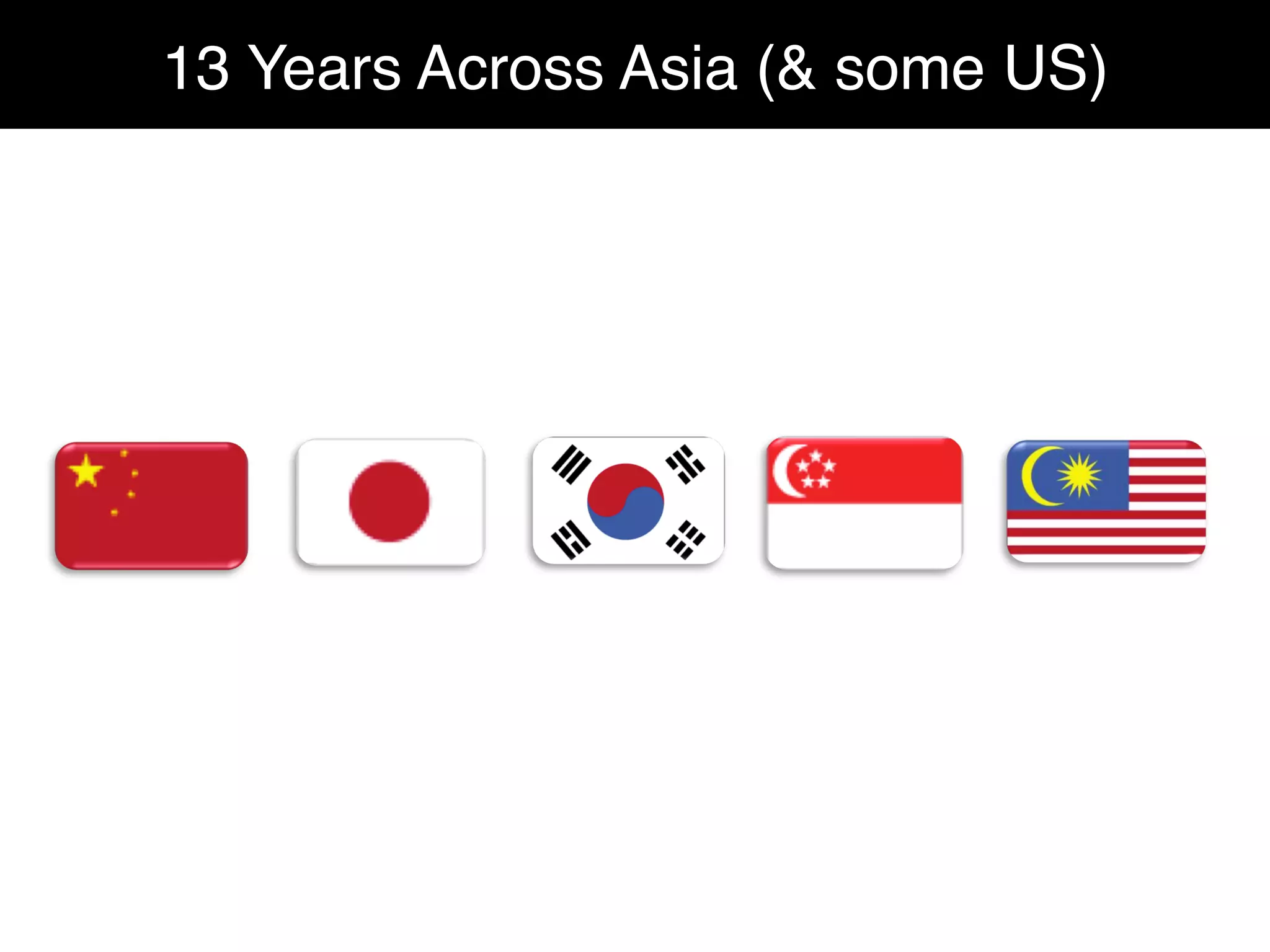 I	
  spent	
  most	
  of	
  my	
  working	
  life	
  (11	
  years)	
  overseas,	
  especially	
  in	
  Japan,	
  China,	
  
South	
  Korea	
  and	
  USA.	
  My	
  cultural	
  DNA	
  has	
  become	
  rather	
  complex.	
  
13 Years Across Asia (& some US)"
 