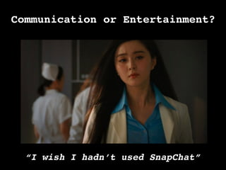 Communication or Entertainment?!
“I wish I hadn’t used SnapChat”	
  
 