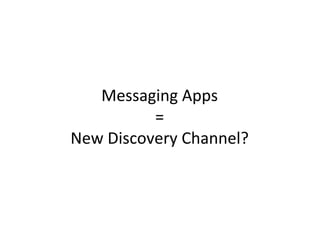 Messaging	
  Apps	
  
=	
  
New	
  Discovery	
  Channel?	
  
 