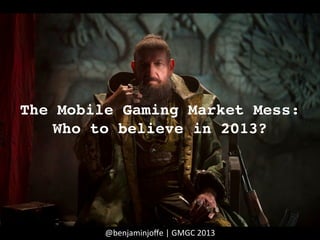 The Mobile Gaming Market Mess:
Who to believe in 2013?!
@benjaminjoﬀe	
  |	
  GMGC	
  2013	
  
 