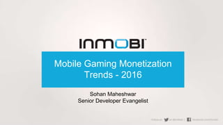 Mobile Gaming Monetization
Trends - 2016
Sohan Maheshwar
Senior Developer Evangelist
 