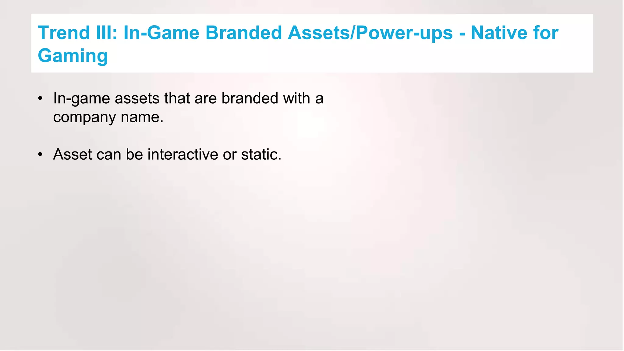 Trend III: In-Game Branded Assets/Power-ups - Native for
Gaming
• In-game assets that are branded with a
company name.
• Asset can be interactive or static.
 