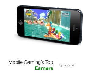 Mobile Gaming’s Top
Earners
by Itai Kathein
 