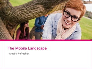 The Mobile Landscape
Industry Refresher
 