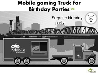 Mobile gaming Truck for
Birthday Parties
Surprise birthday
party
 