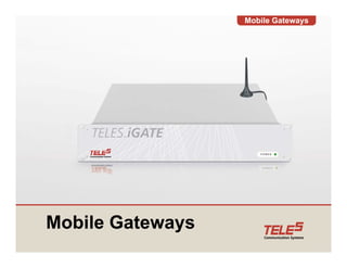 Mobile Gateways




Mobile G t
M bil Gateways
 