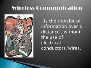 ..is the transfer of
information over a
distance , without
the use of
electrical
conductors/wires.
 
