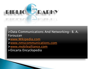 Data Communications And Networking- B. A.
Forouzan
www.Wikipedia.com
www.nmscommunications.com
www.mobilealliance.com
Encarta Encyclopedia
 