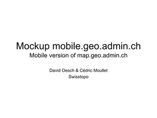 Mockup mobile.geo.admin.chMobile version of map.geo.admin.ch David Oesch & Cédric Moullet Swisstopo 