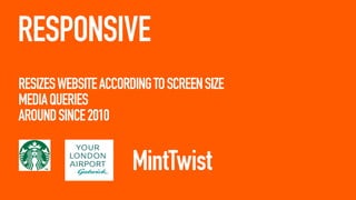 RESPONSIVE
RESIZES WEBSITE ACCORDING TO SCREEN SIZE
MEDIA QUERIES
AROUND SINCE 2010

 