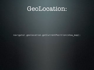 GeoLocation:


navigator.geolocation.getCurrentPosition(show_map);
 