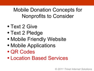 Mobile Donation Concepts for Nonprofits to Consider Text 2 Give Text 2 Pledge Mobile Friendly Website Mobile Applications QR Codes Location Based Services © 2011 Trinet Internet Solutions 