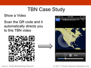 © 2011 Trinet Internet Solutions Inc. TBN Case Study Show a Video Scan the QR code and it automatically directs you to this TBN video Source: Trinity Broadcasting Network 
