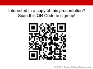 Interested in a copy of this presentation? Scan this QR Code to sign up! © 2011 Trinet Internet Solutions 