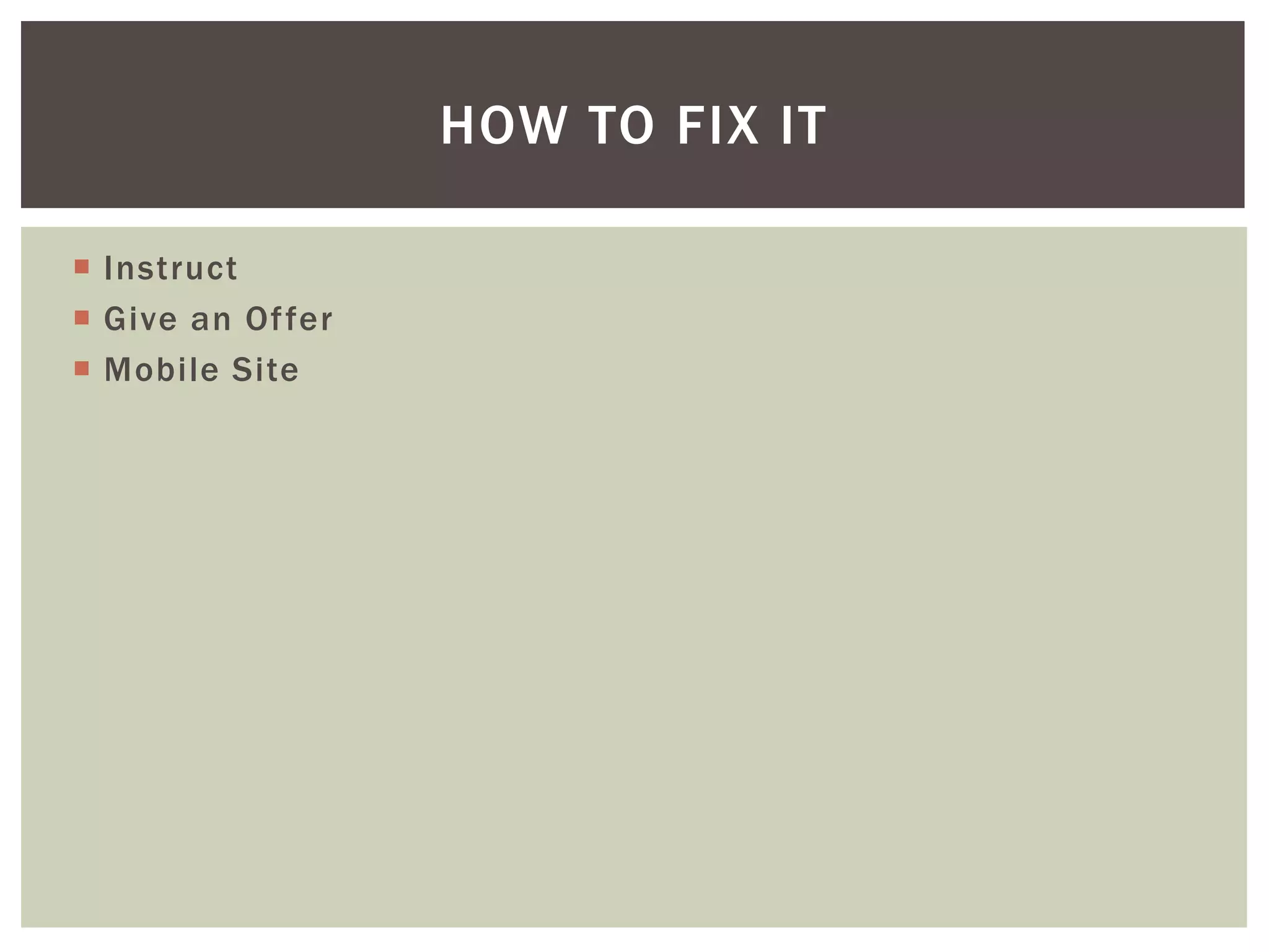 HOW TO FIX IT

 Instruct
 Give an Of fer
 Mobile Site
 