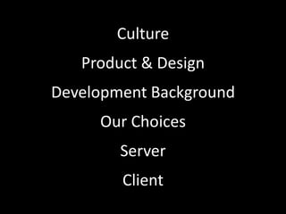Culture
   Product & Design
Development Background
     Our Choices
        Server
        Client
 