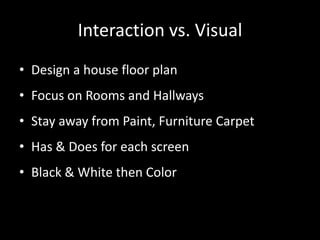 Interaction vs. Visual
• Design a house floor plan
• Focus on Rooms and Hallways
• Stay away from Paint, Furniture Carpet
...