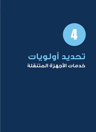20
‫المتنقلة‬ ‫الحكومية‬ ‫للتعامالت‬ ‫اإلرشادي‬ ‫الدليل‬
.»‫ر‬ ِّ‫«يس‬ ‫احلكومية‬ ‫اإللكرتونية‬ ‫التعامالت‬ ‫لربنامج‬ © ‫حمفوظة‬ ‫احلقوق‬ ‫جميع‬
4
‫أولويات‬ ‫تحديد‬
‫المتنقلة‬ ‫األجهزة‬ ‫خدمات‬
 