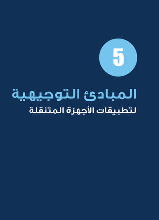 30
‫المتنقلة‬ ‫الحكومية‬ ‫للتعامالت‬ ‫اإلرشادي‬ ‫الدليل‬
.»‫ر‬ ِّ‫«يس‬ ‫احلكومية‬ ‫اإللكرتونية‬ ‫التعامالت‬ ‫لربنامج‬ © ‫حمفوظة‬ ‫احلقوق‬ ‫جميع‬
‫التوجيهية‬ ‫المبادئ‬
‫المتنقلة‬ ‫األجهزة‬ ‫لتطبيقات‬
5
 